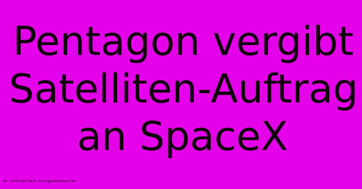 Pentagon Vergibt Satelliten-Auftrag An SpaceX