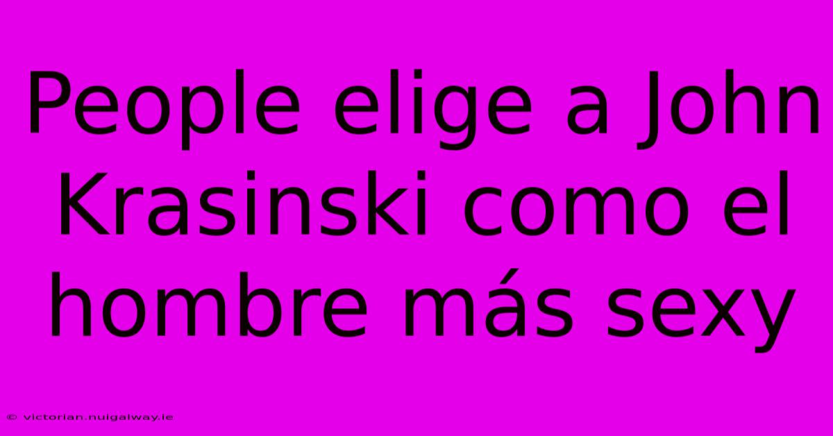 People Elige A John Krasinski Como El Hombre Más Sexy