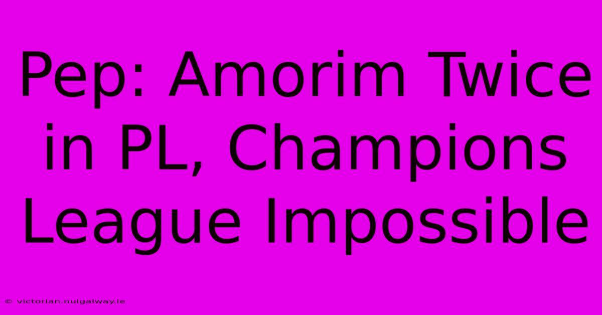 Pep: Amorim Twice In PL, Champions League Impossible 