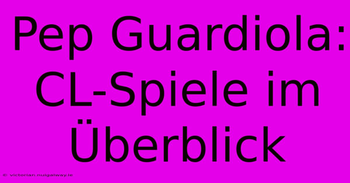 Pep Guardiola: CL-Spiele Im Überblick