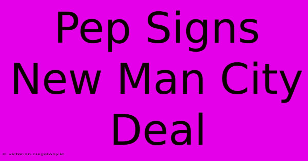 Pep Signs New Man City Deal