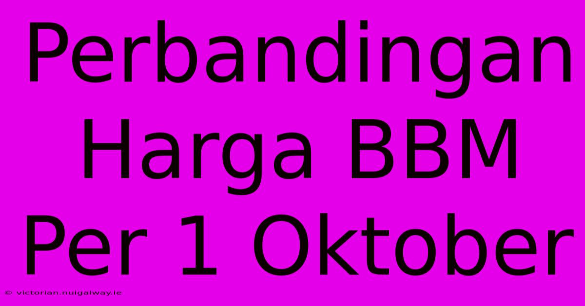 Perbandingan Harga BBM Per 1 Oktober