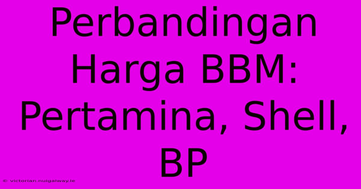 Perbandingan Harga BBM: Pertamina, Shell, BP