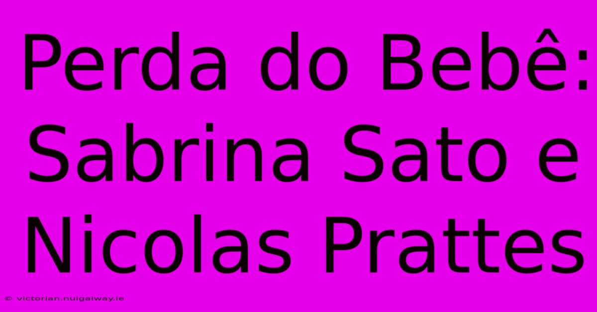 Perda Do Bebê: Sabrina Sato E Nicolas Prattes 