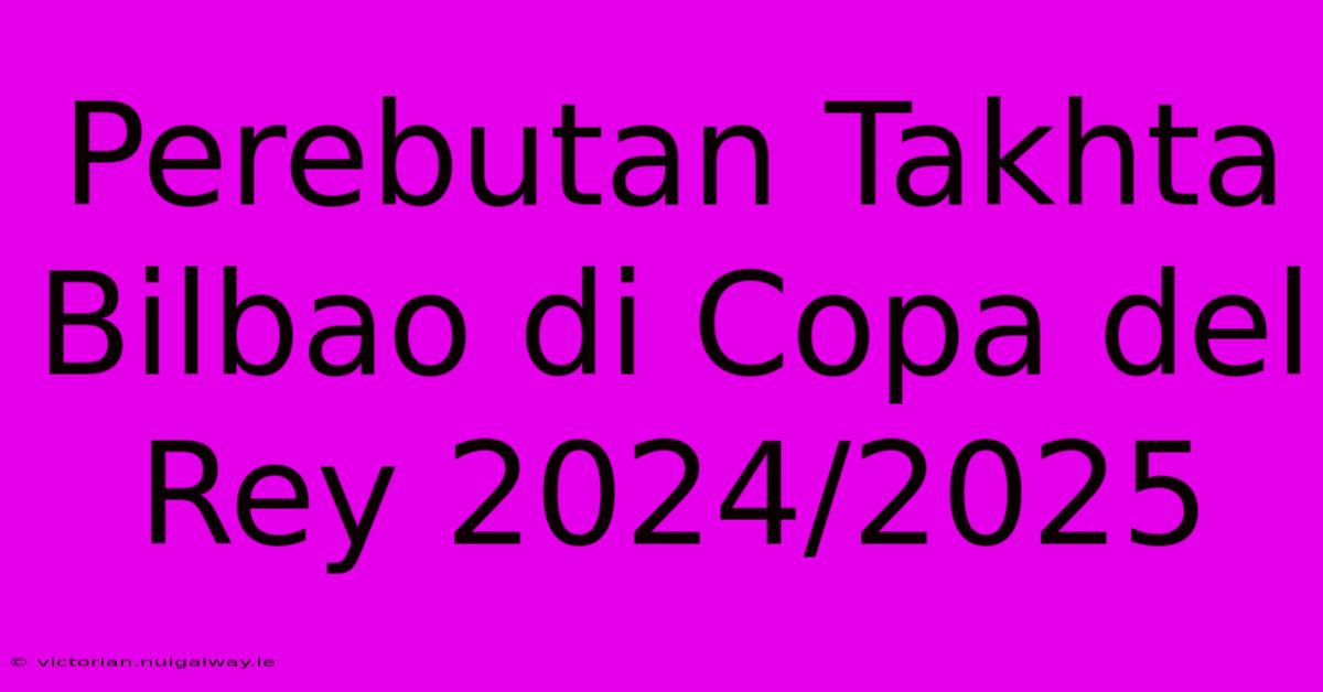 Perebutan Takhta Bilbao Di Copa Del Rey 2024/2025 