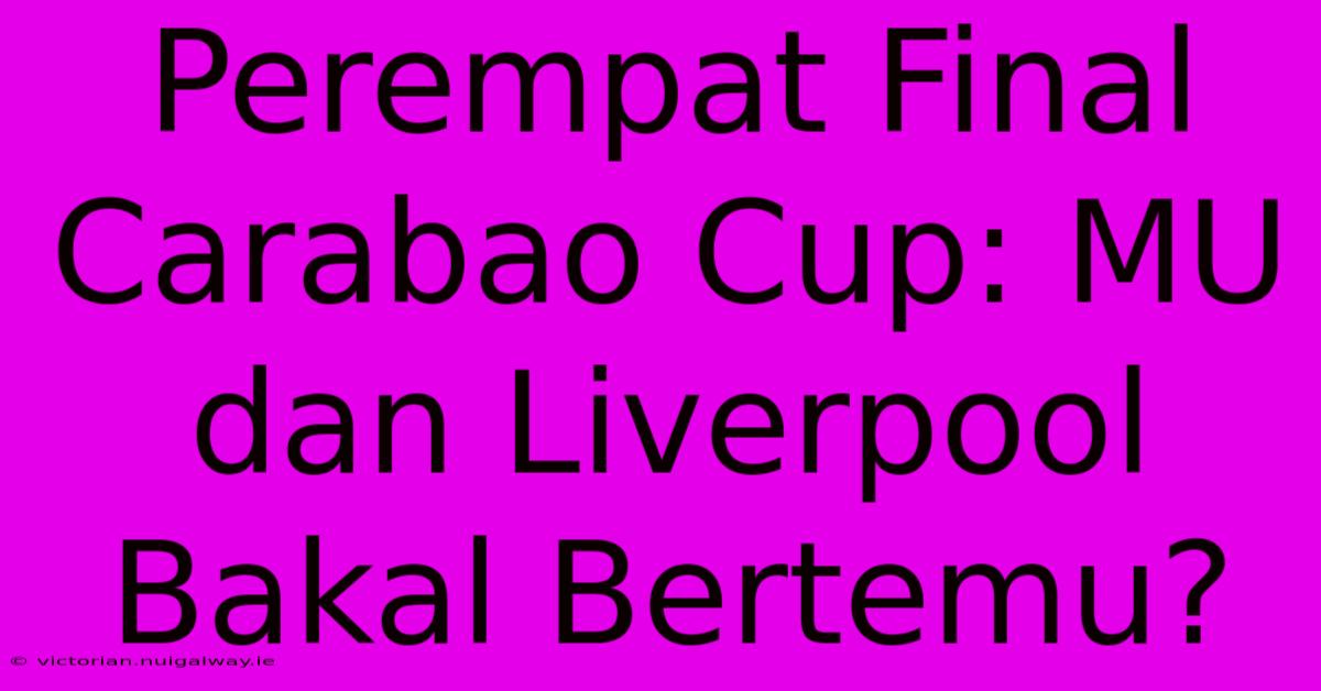 Perempat Final Carabao Cup: MU Dan Liverpool Bakal Bertemu?