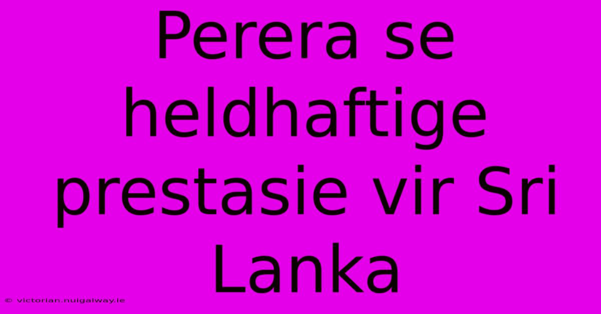 Perera Se Heldhaftige Prestasie Vir Sri Lanka