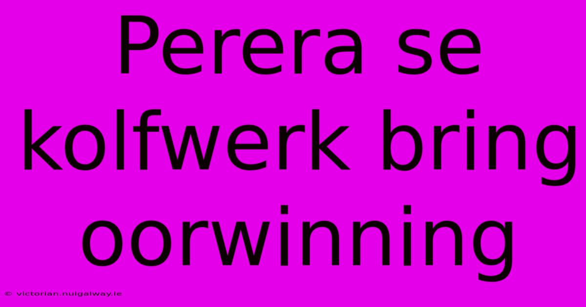 Perera Se Kolfwerk Bring Oorwinning