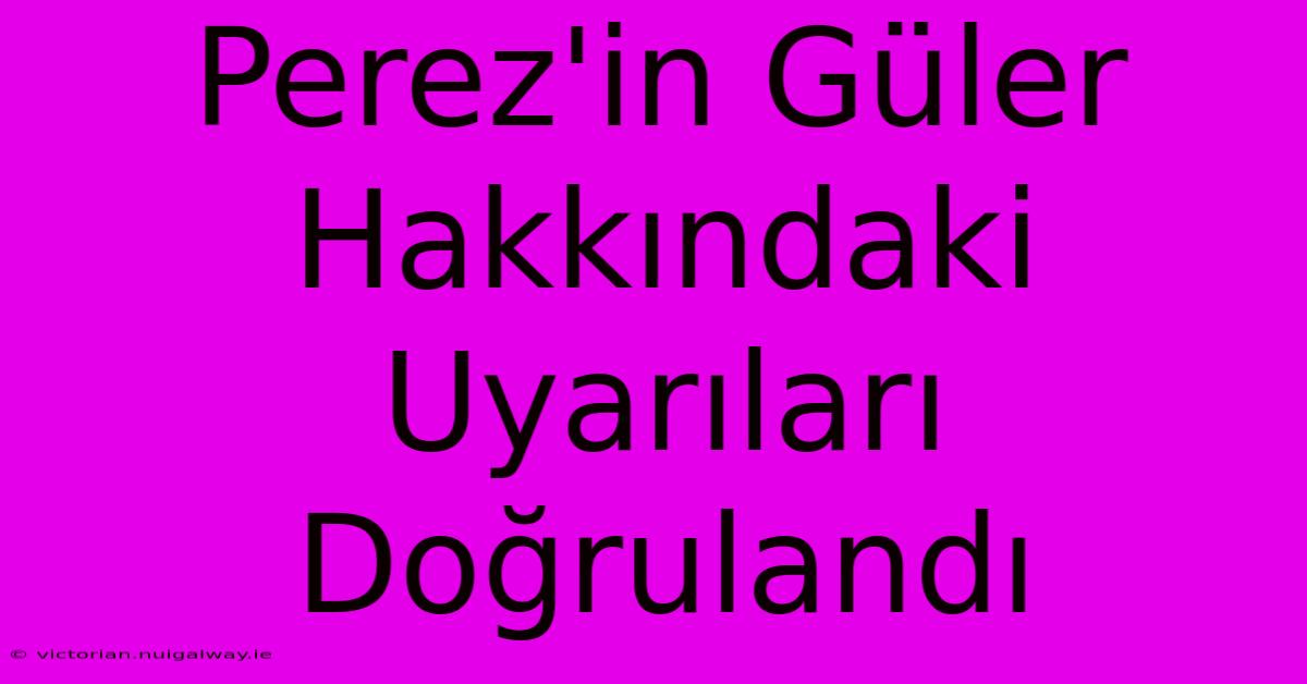 Perez'in Güler Hakkındaki Uyarıları Doğrulandı 