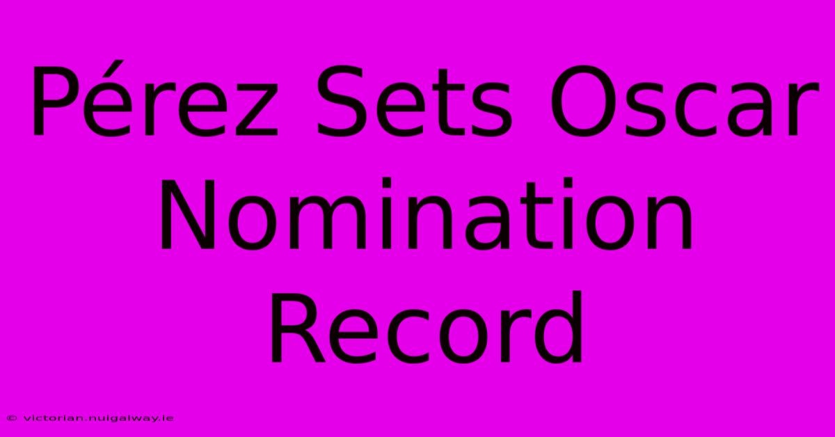 Pérez Sets Oscar Nomination Record