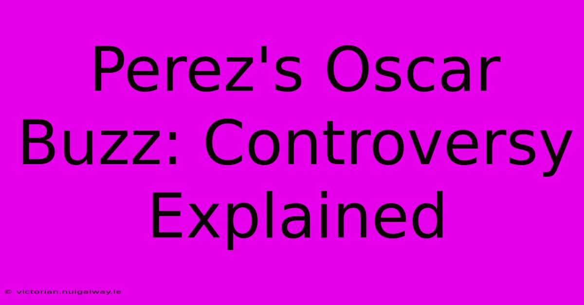 Perez's Oscar Buzz: Controversy Explained