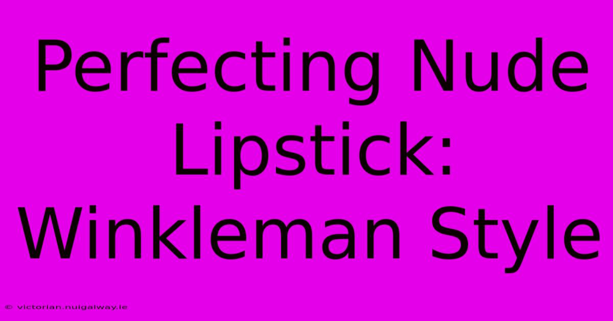 Perfecting Nude Lipstick: Winkleman Style