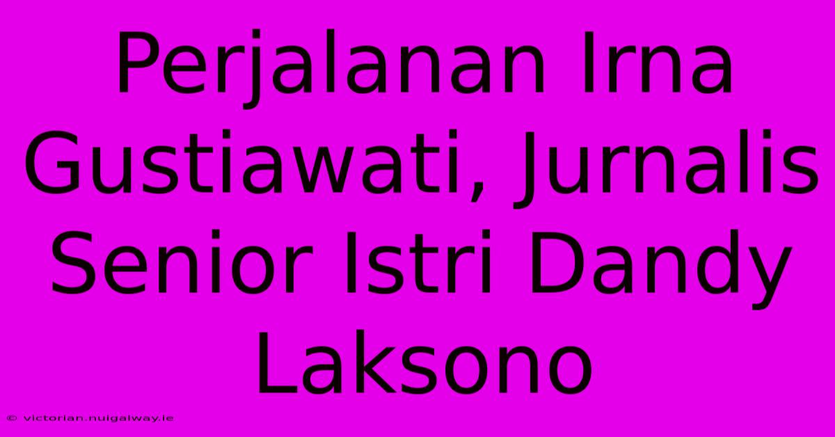 Perjalanan Irna Gustiawati, Jurnalis Senior Istri Dandy Laksono