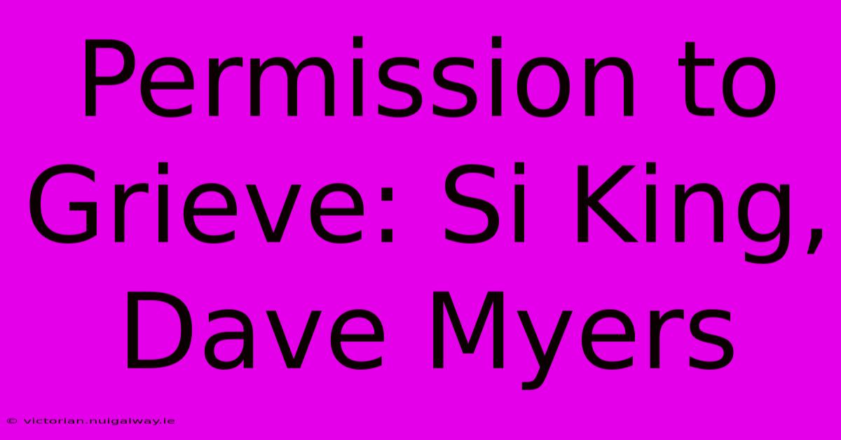 Permission To Grieve: Si King, Dave Myers