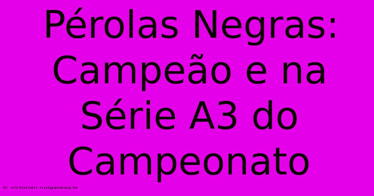 Pérolas Negras: Campeão E Na Série A3 Do Campeonato