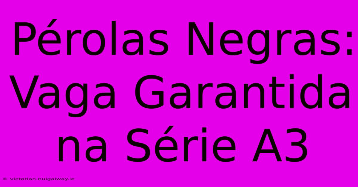 Pérolas Negras: Vaga Garantida Na Série A3 