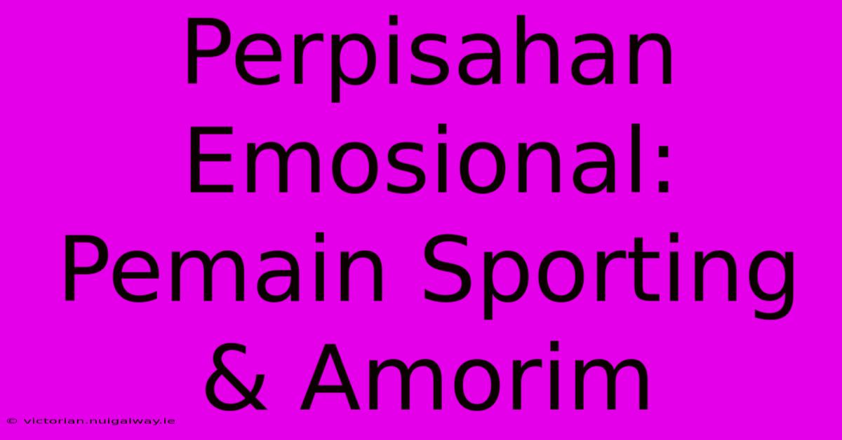 Perpisahan Emosional: Pemain Sporting & Amorim 