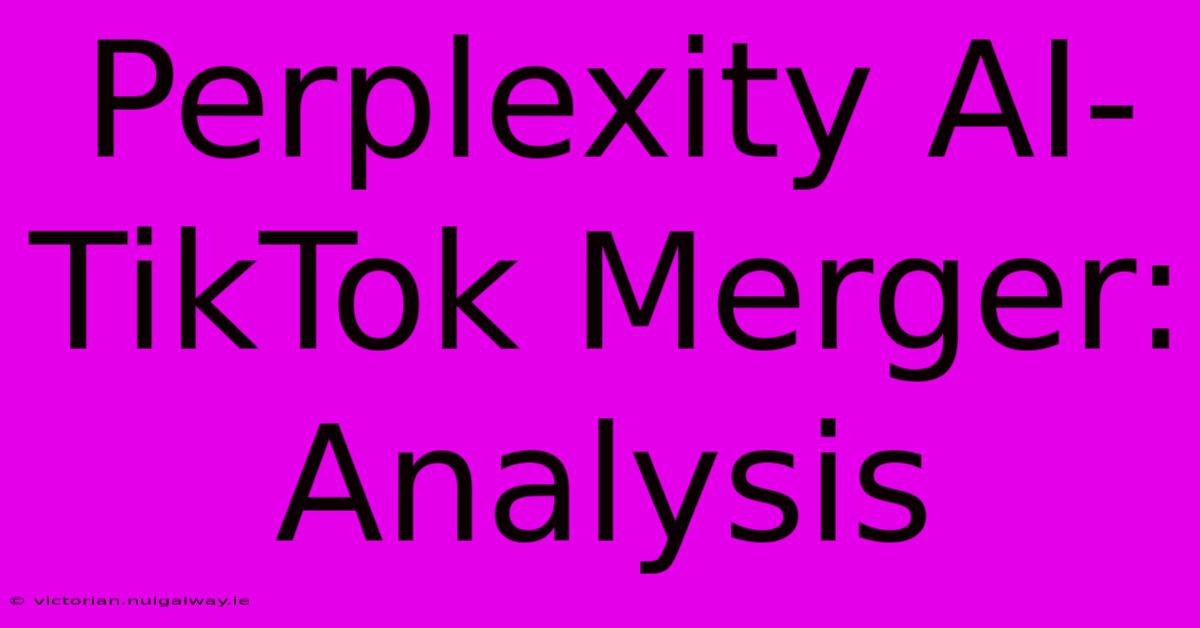 Perplexity AI-TikTok Merger: Analysis