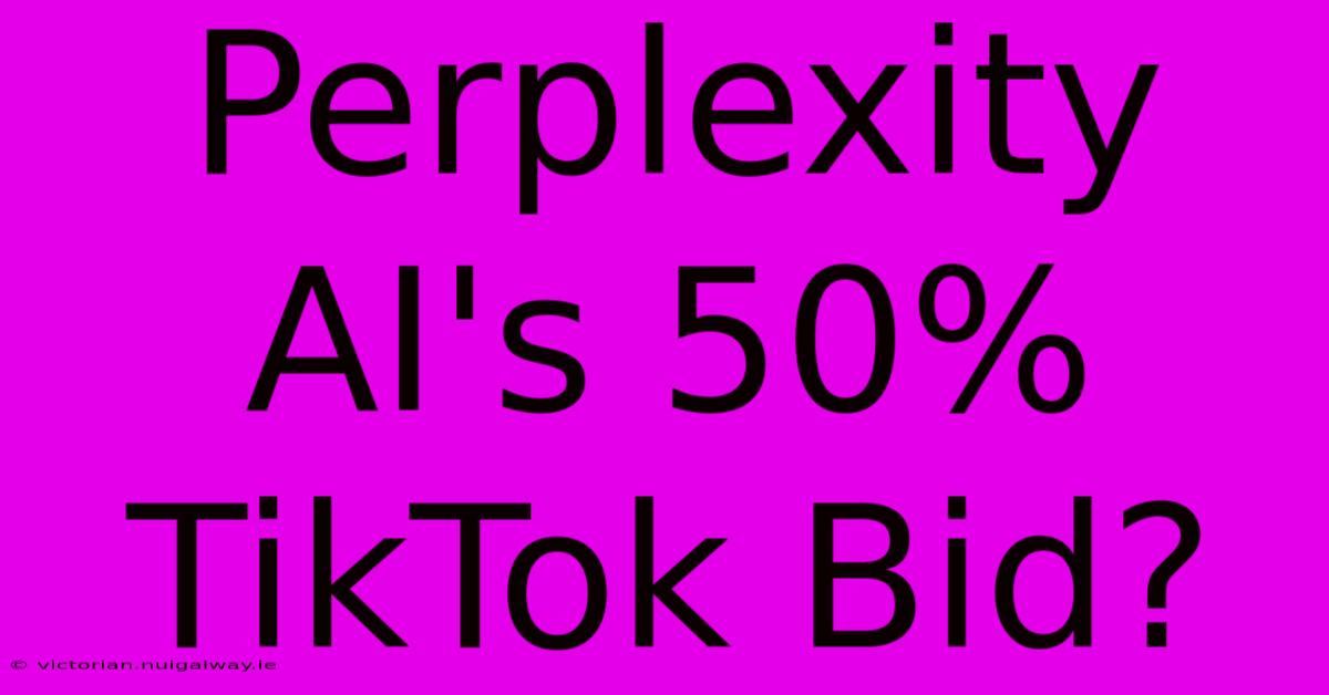 Perplexity AI's 50% TikTok Bid?