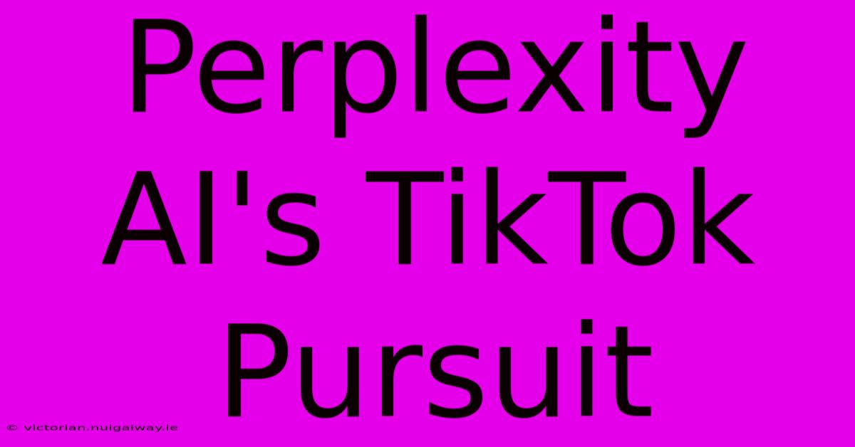 Perplexity AI's TikTok Pursuit