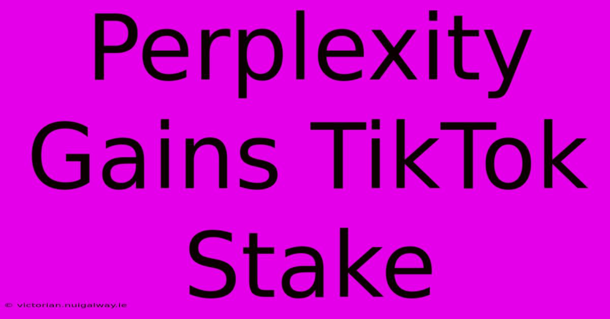 Perplexity Gains TikTok Stake