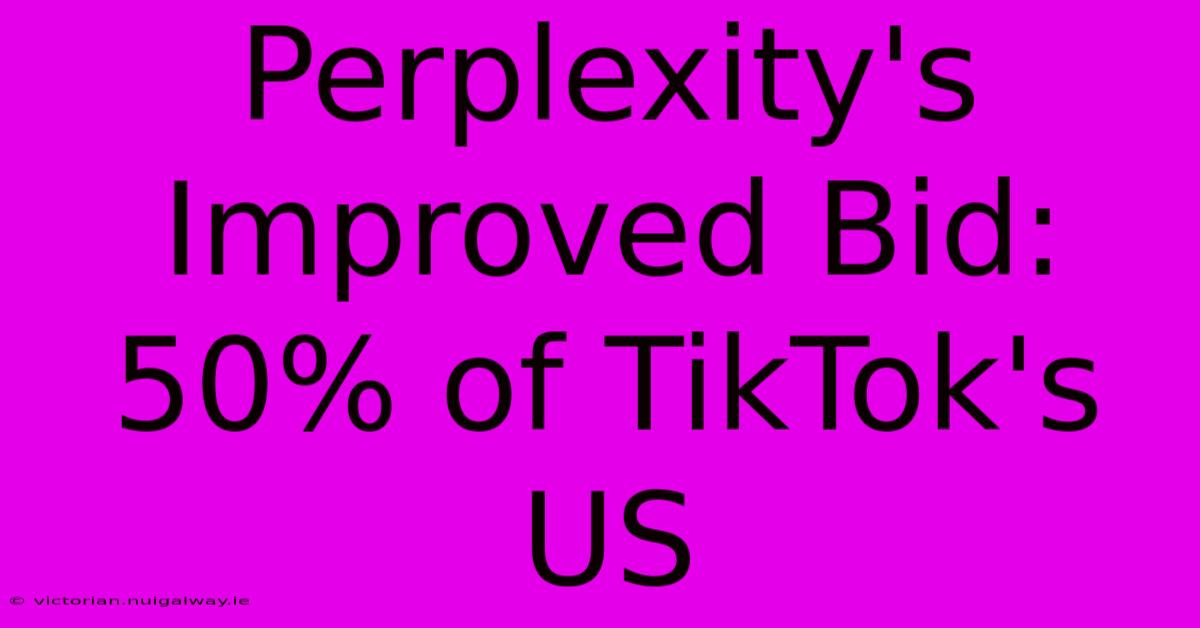 Perplexity's Improved Bid: 50% Of TikTok's US