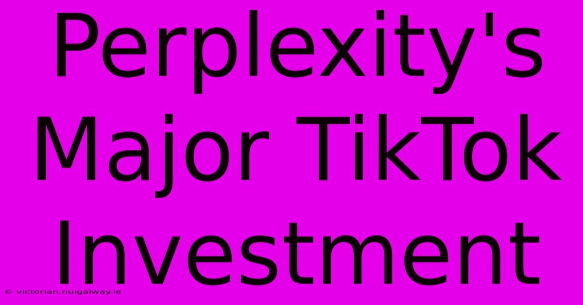 Perplexity's Major TikTok Investment