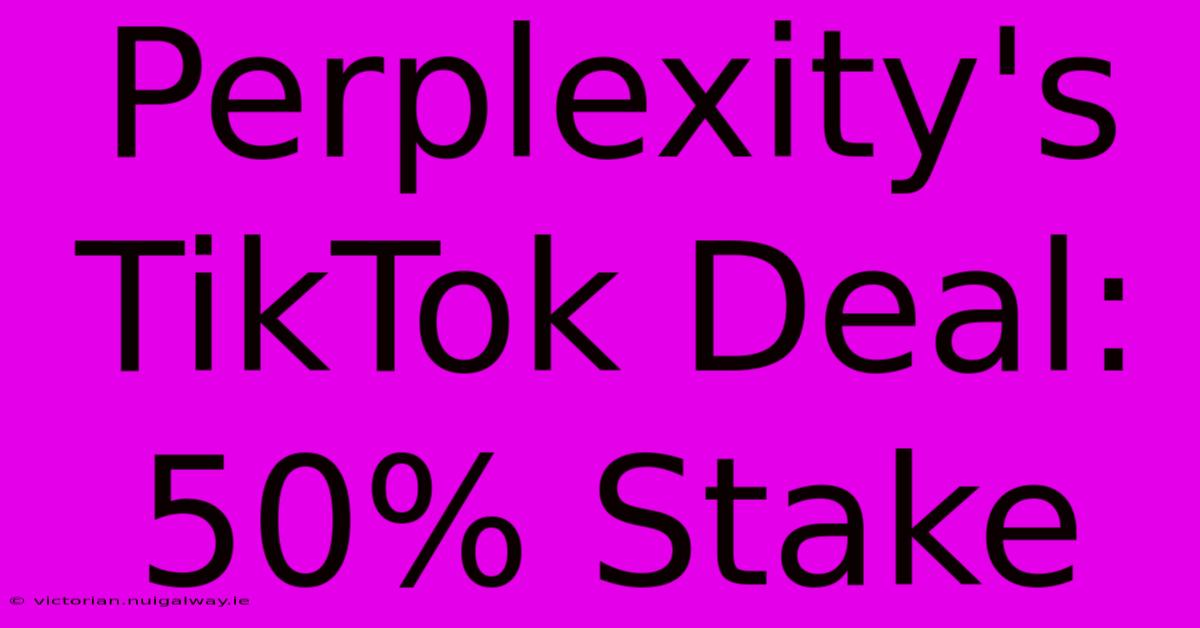 Perplexity's TikTok Deal: 50% Stake