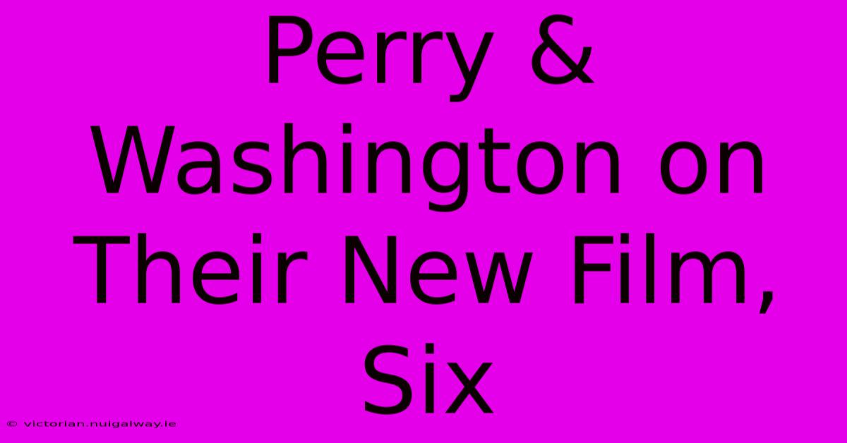 Perry & Washington On Their New Film, Six