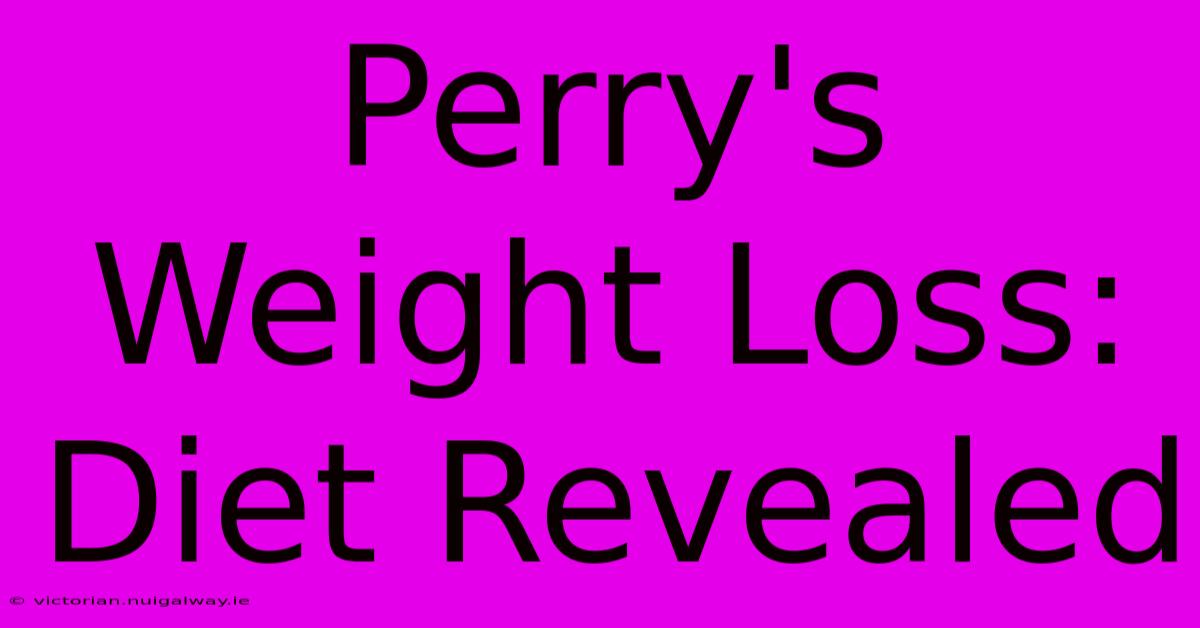 Perry's Weight Loss: Diet Revealed