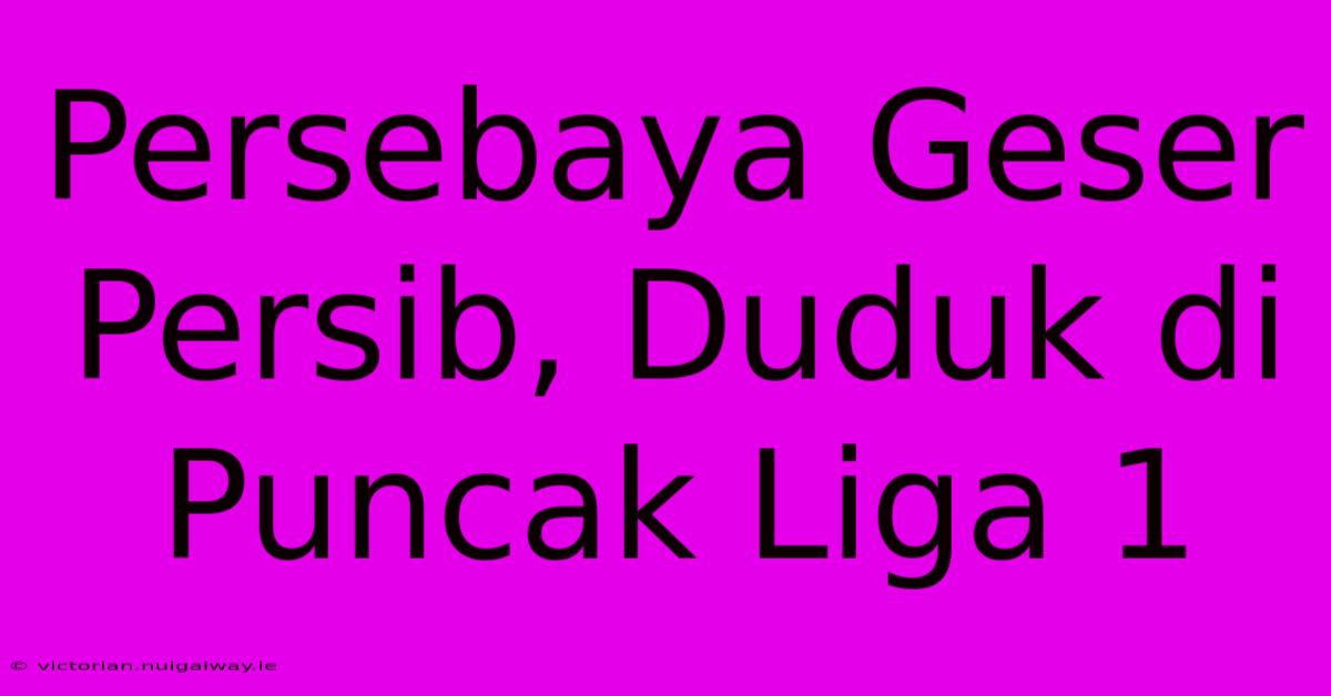 Persebaya Geser Persib, Duduk Di Puncak Liga 1 