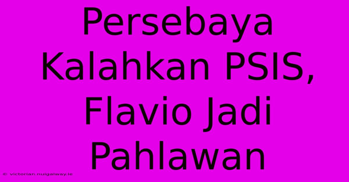 Persebaya Kalahkan PSIS, Flavio Jadi Pahlawan