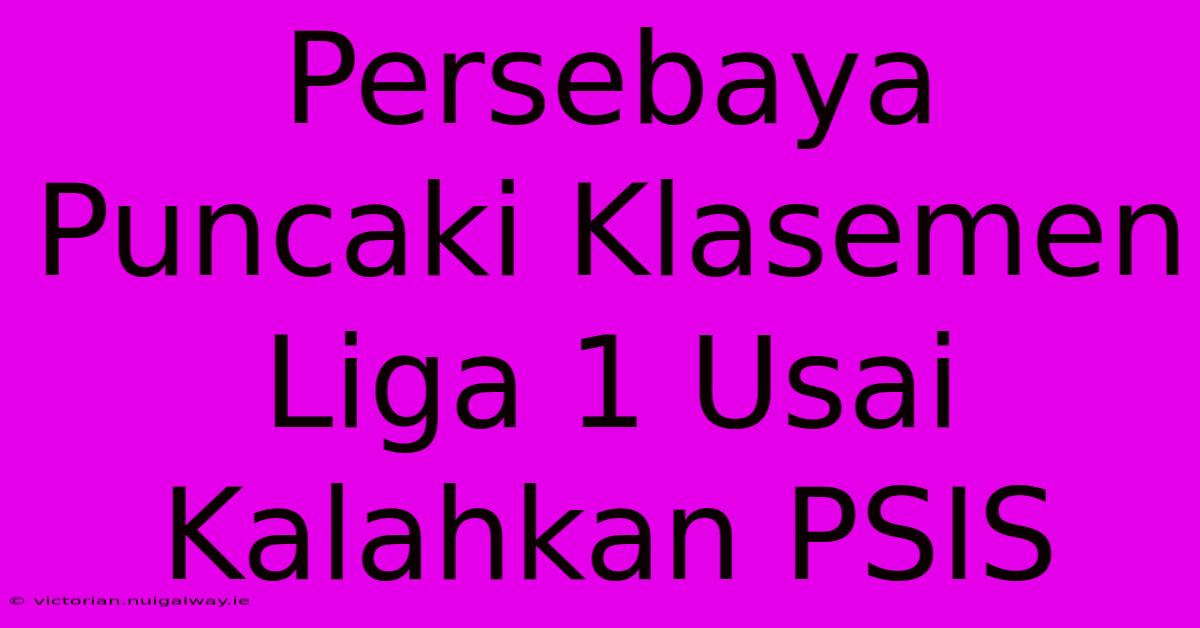 Persebaya Puncaki Klasemen Liga 1 Usai Kalahkan PSIS