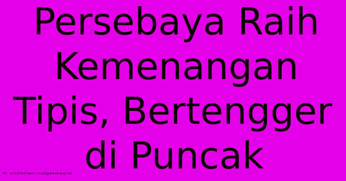 Persebaya Raih Kemenangan Tipis, Bertengger Di Puncak