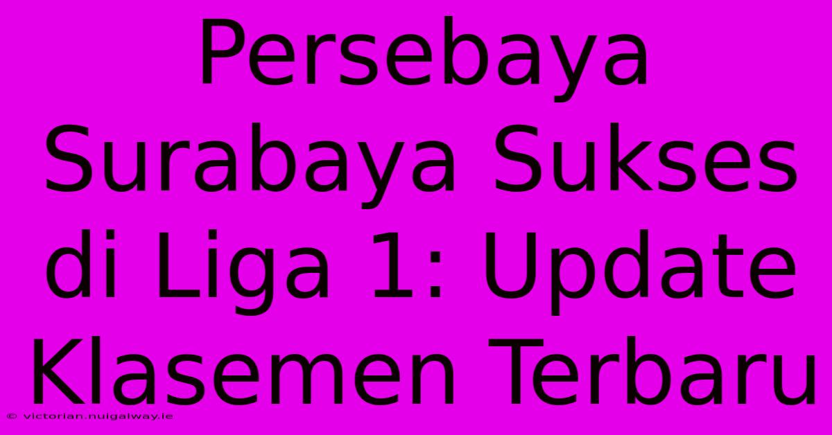 Persebaya Surabaya Sukses Di Liga 1: Update Klasemen Terbaru