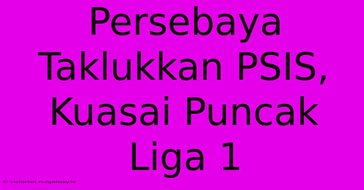 Persebaya Taklukkan PSIS, Kuasai Puncak Liga 1