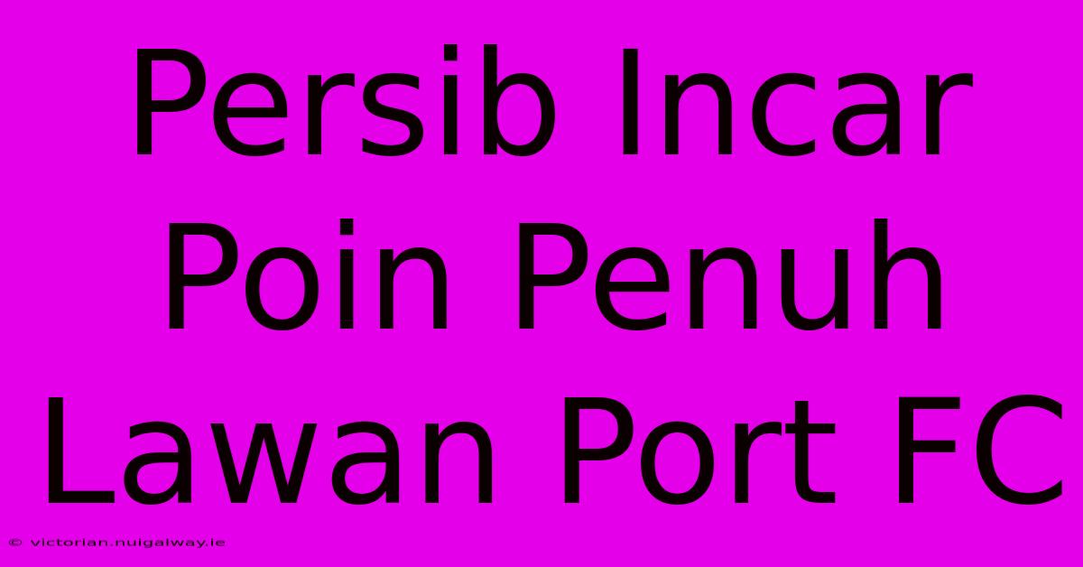 Persib Incar Poin Penuh Lawan Port FC