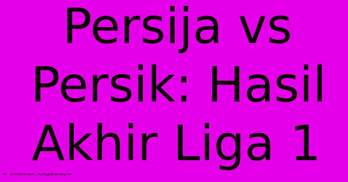 Persija Vs Persik: Hasil Akhir Liga 1