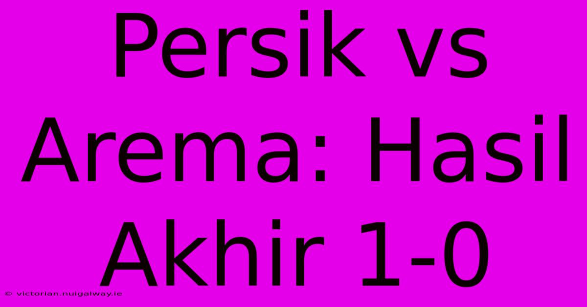 Persik Vs Arema: Hasil Akhir 1-0