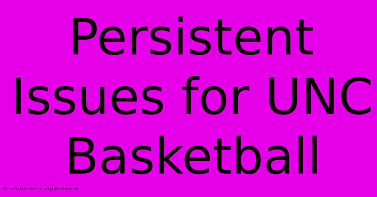 Persistent Issues For UNC Basketball