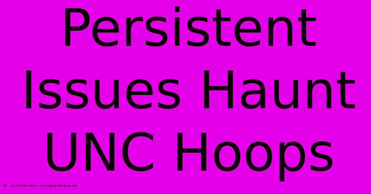 Persistent Issues Haunt UNC Hoops