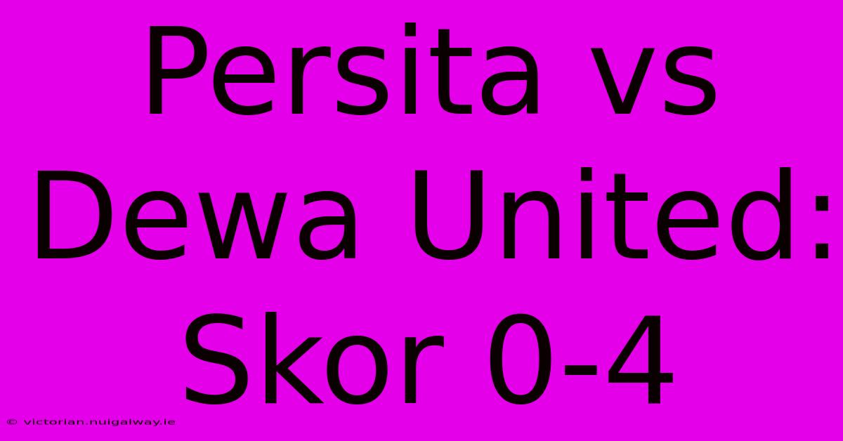 Persita Vs Dewa United: Skor 0-4