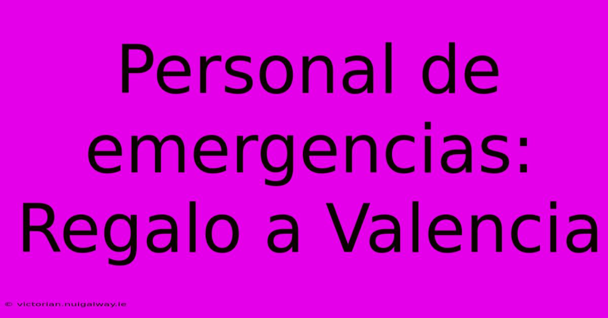 Personal De Emergencias: Regalo A Valencia