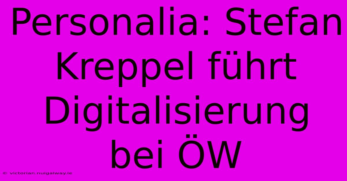 Personalia: Stefan Kreppel Führt Digitalisierung Bei ÖW