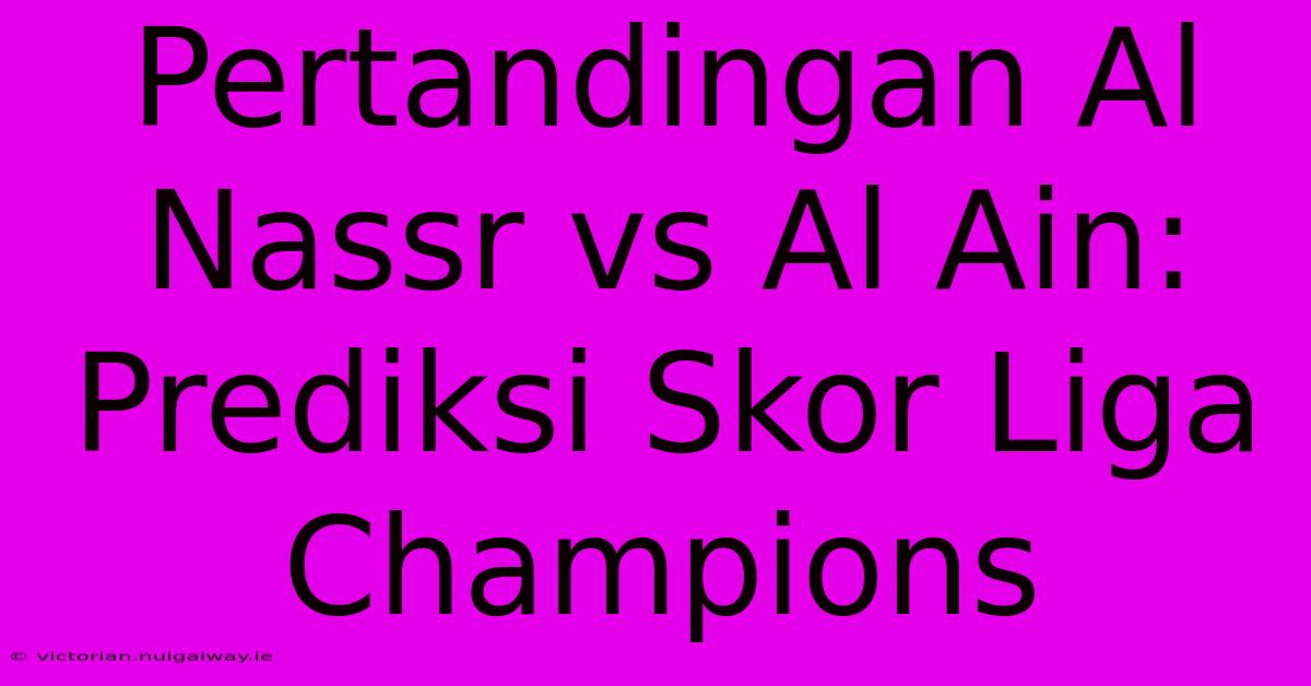 Pertandingan Al Nassr Vs Al Ain: Prediksi Skor Liga Champions