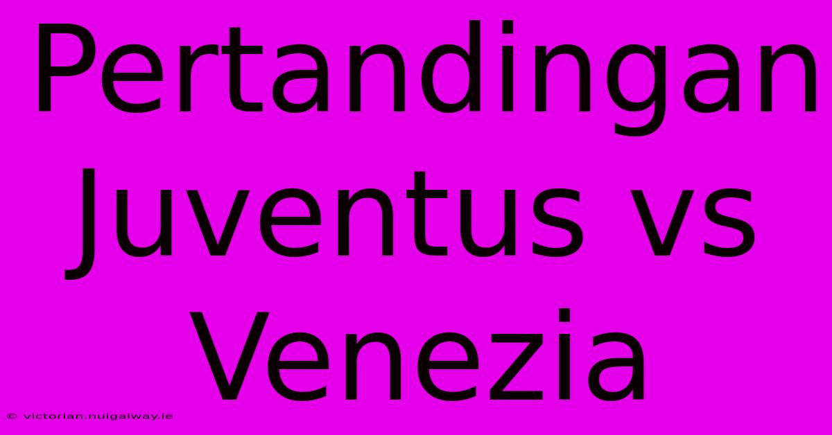 Pertandingan Juventus Vs Venezia