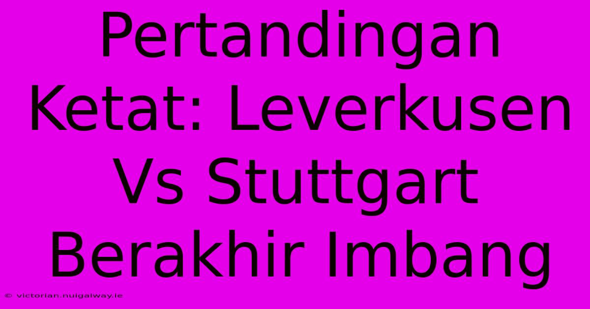 Pertandingan Ketat: Leverkusen Vs Stuttgart Berakhir Imbang 