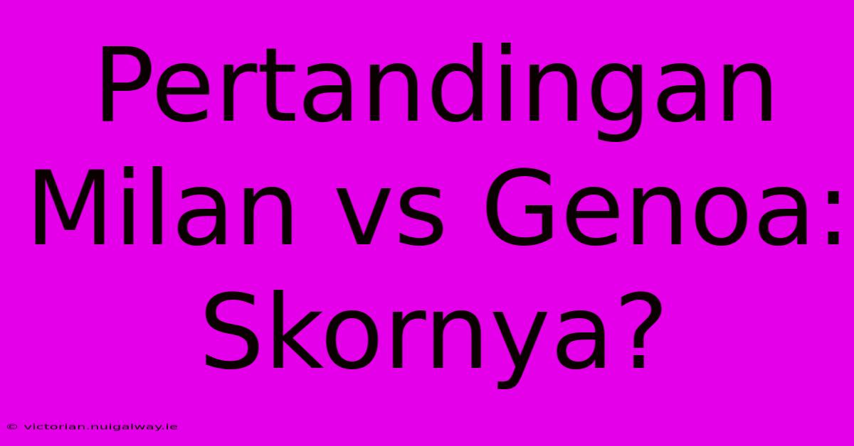 Pertandingan Milan Vs Genoa: Skornya?