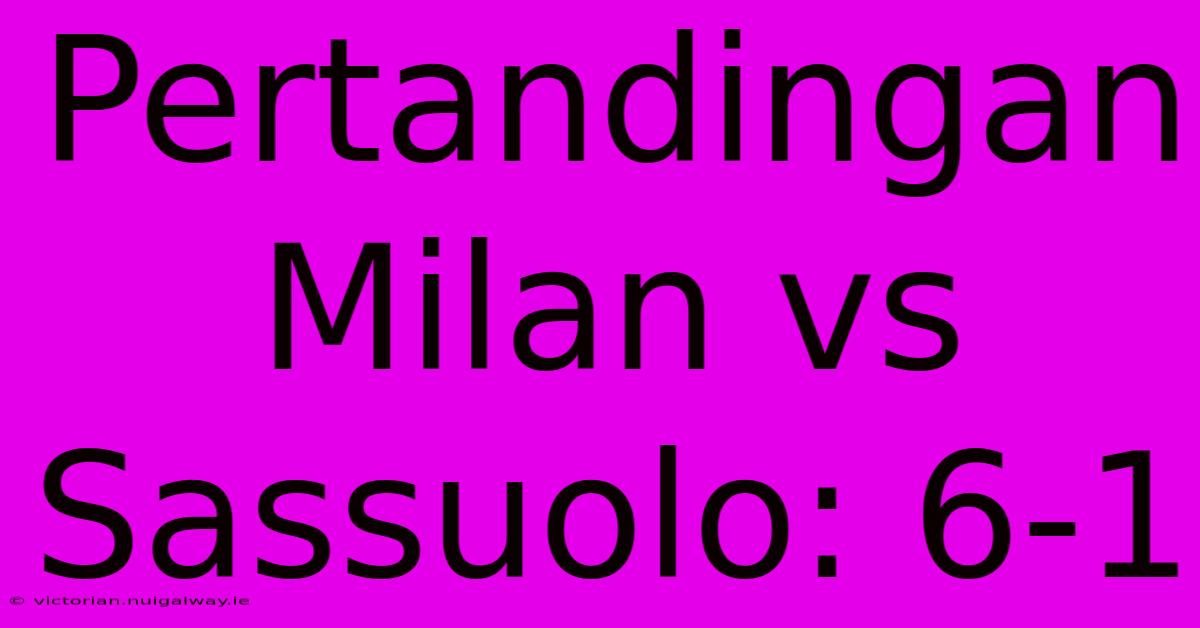 Pertandingan Milan Vs Sassuolo: 6-1