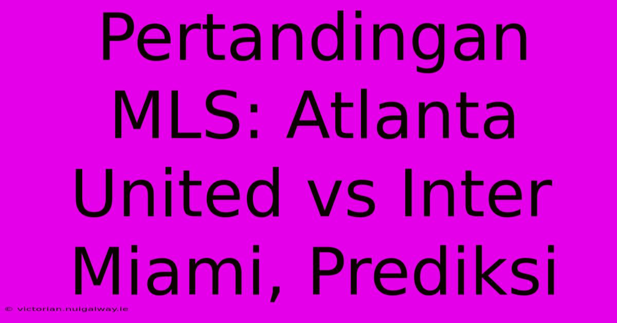 Pertandingan MLS: Atlanta United Vs Inter Miami, Prediksi